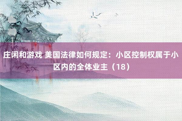 莊閑和游戲 美國法律如何規定:小區控制權屬于小區內的全體業主(18)