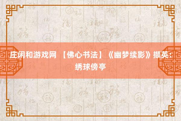 莊閑和游戲網 【佛心書法】《幽夢續影》擷英：繡球傍亭