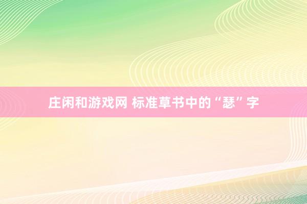 莊閑和游戲網(wǎng) 標(biāo)準(zhǔn)草書中的“瑟”字