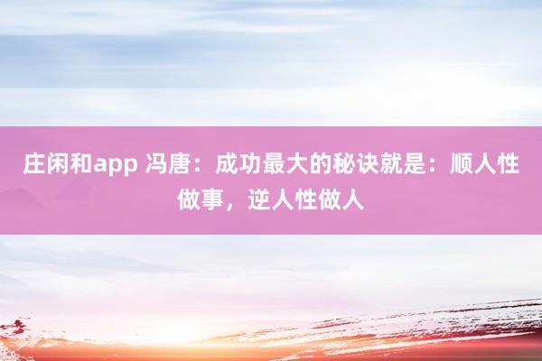 莊閑和app 馮唐:成功最大的秘訣就是:順人性做事,逆人性做人