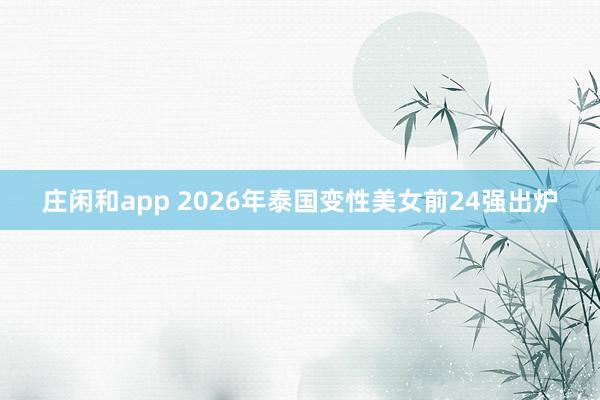莊閑和app 2026年泰國變性美女前24強(qiáng)出爐