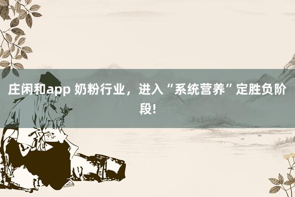 莊閑和app 奶粉行業(yè),進(jìn)入“系統(tǒng)營(yíng)養(yǎng)”定勝負(fù)階段!