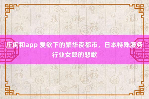 莊閑和app 愛欲下的繁華夜都市，日本特殊服務行業女郎的悲歌