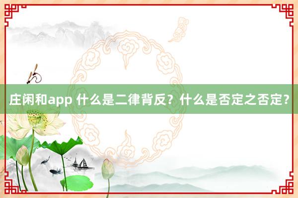 莊閑和app 什么是二律背反?什么是否定之否定?