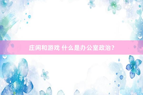 莊閑和游戲 什么是辦公室政治？