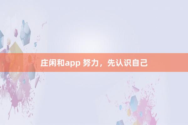 莊閑和app 努力,先認(rèn)識自己