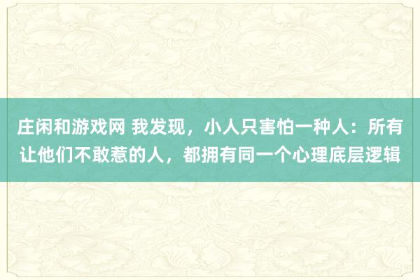 莊閑和游戲網 我發現，小人只害怕一種人：所有讓他們不敢惹的人，都擁有同一個心理底層邏輯