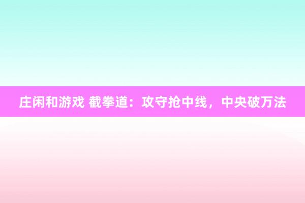 莊閑和游戲 截拳道:攻守?fù)屩芯€,中央破萬(wàn)法