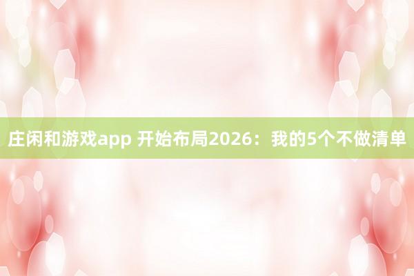 莊閑和游戲app 開始布局2026:我的5個(gè)不做清單