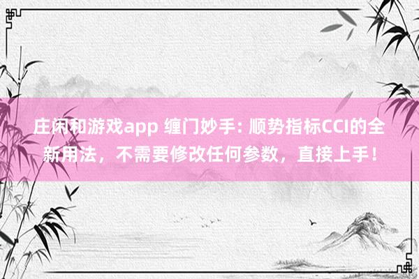 莊閑和游戲app 纏門妙手: 順勢指標CCI的全新用法，不需要修改任何參數，直接上手！