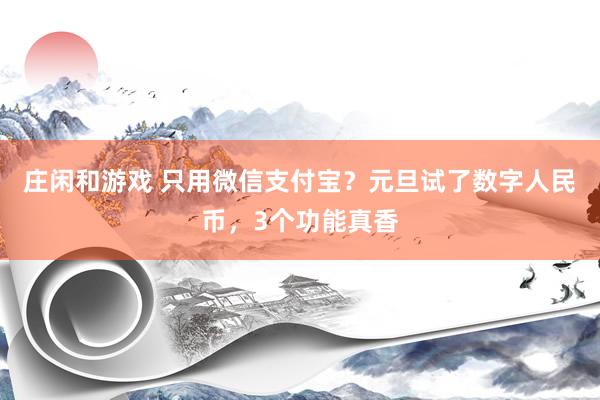 莊閑和游戲 只用微信支付寶?元旦試了數(shù)字人民幣,3個功能真香