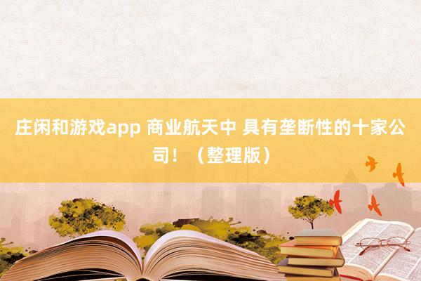 莊閑和游戲app 商業航天中 具有壟斷性的十家公司!(整理版)