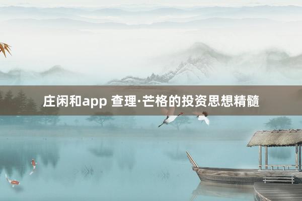 莊閑和app 查理·芒格的投資思想精髓