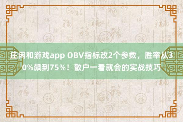 莊閑和游戲app OBV指標(biāo)改2個(gè)參數(shù)，勝率從30%飆到75%！散戶一看就會的實(shí)戰(zhàn)技巧