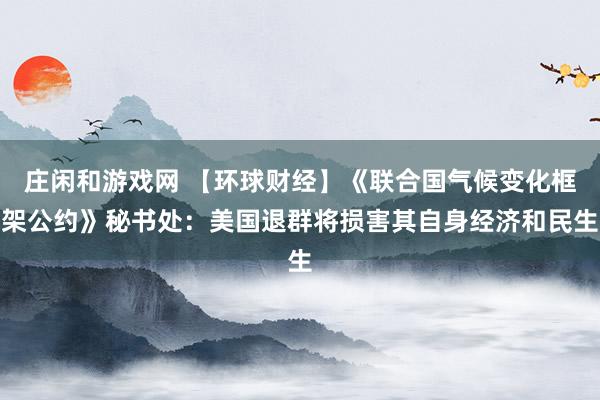莊閑和游戲網 【環球財經】《聯合國氣候變化框架公約》秘書處:美國退群將損害其自身經濟和民生
