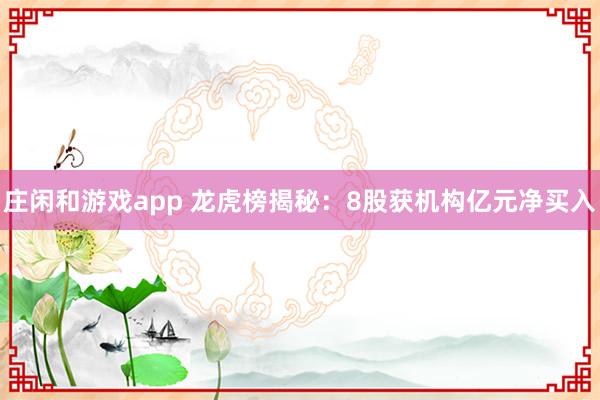 莊閑和游戲app 龍虎榜揭秘:8股獲機構億元凈買入