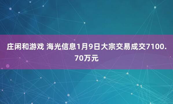 莊閑和游戲 海光信息1月9日大宗交易成交7100.70萬(wàn)元