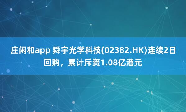 莊閑和app 舜宇光學科技(02382.HK)連續(xù)2日回購,累計斥資1.08億港元