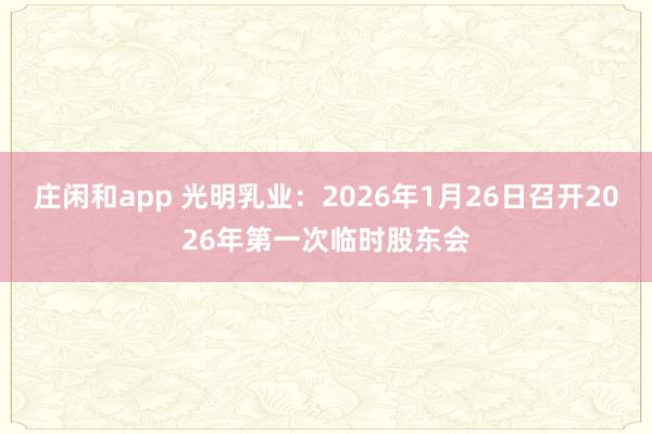 莊閑和app 光明乳業(yè)：2026年1月26日召開2026年第一次臨時股東會