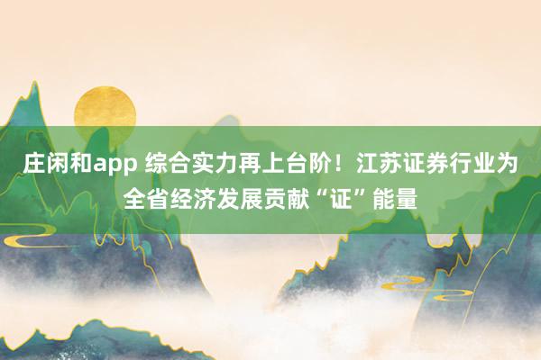 莊閑和app 綜合實力再上臺階！江蘇證券行業為全省經濟發展貢獻“證”能量