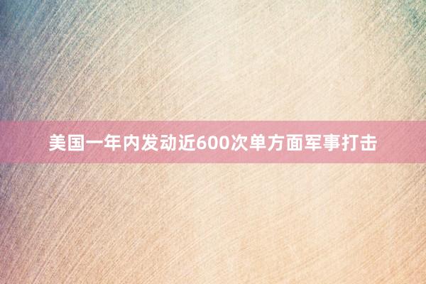 美國一年內(nèi)發(fā)動近600次單方面軍事打擊