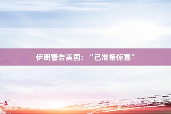 伊朗警告美國:“已準備驚喜”