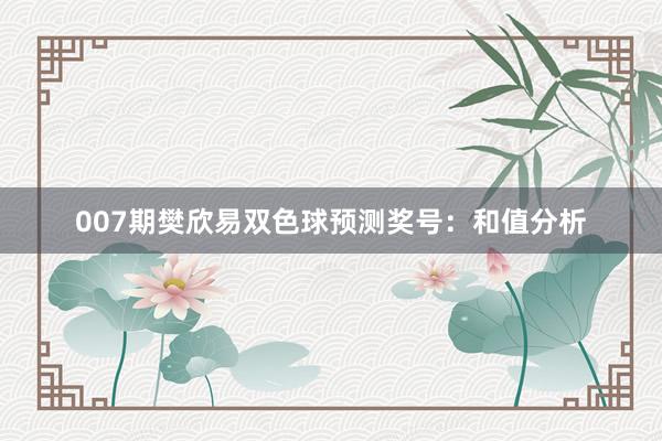 007期樊欣易雙色球預(yù)測(cè)獎(jiǎng)號(hào):和值分析