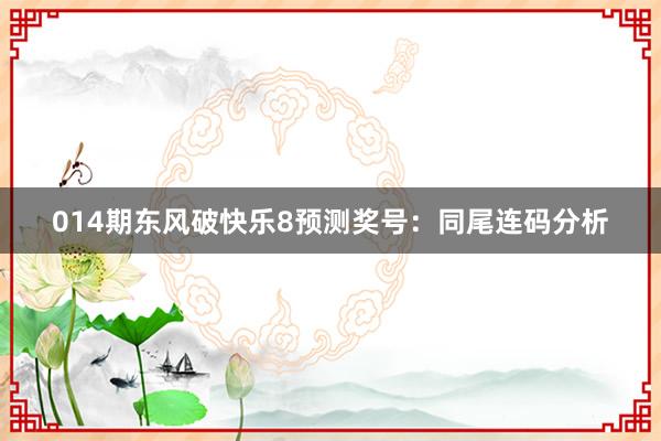 014期東風(fēng)破快樂8預(yù)測獎號:同尾連碼分析