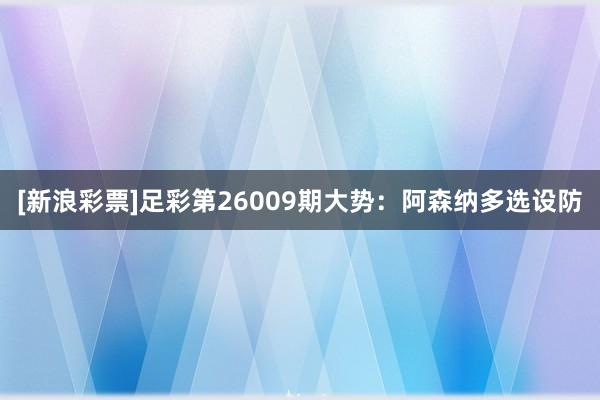 [新浪彩票]足彩第26009期大勢：阿森納多選設防