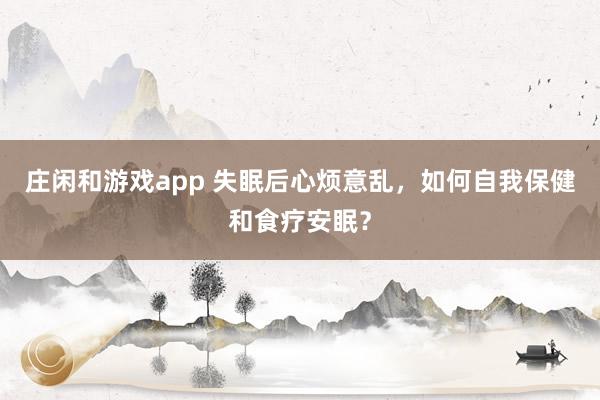莊閑和游戲app 失眠后心煩意亂，如何自我保健和食療安眠？