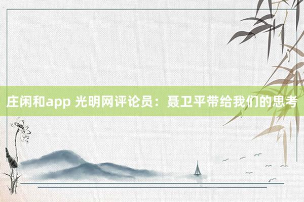 莊閑和app 光明網評論員:聶衛平帶給我們的思考