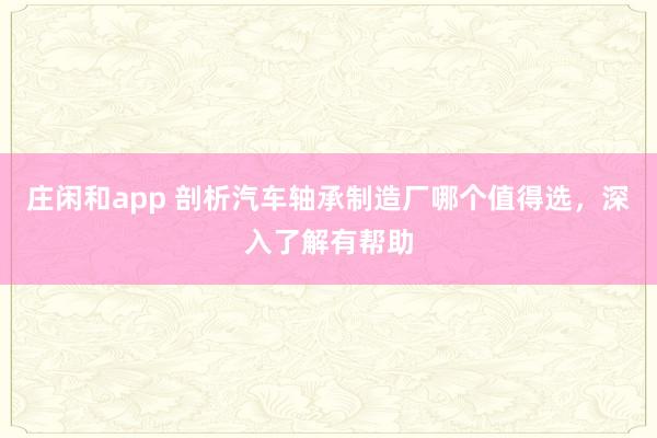 莊閑和app 剖析汽車軸承制造廠哪個值得選,深入了解有幫助