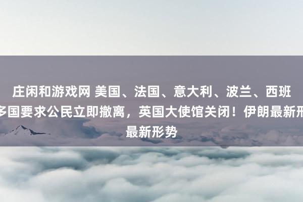 莊閑和游戲網 美國、法國、意大利、波蘭、西班牙多國要求公民立即撤離，英國大使館關閉！伊朗最新形勢