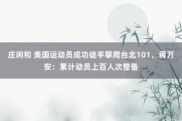 莊閑和 美國運(yùn)動員成功徒手攀爬臺北101,蔣萬安:累計(jì)動員上百人次整備