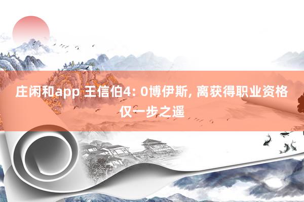 莊閑和app 王信伯4: 0博伊斯, 離獲得職業資格僅一步之遙