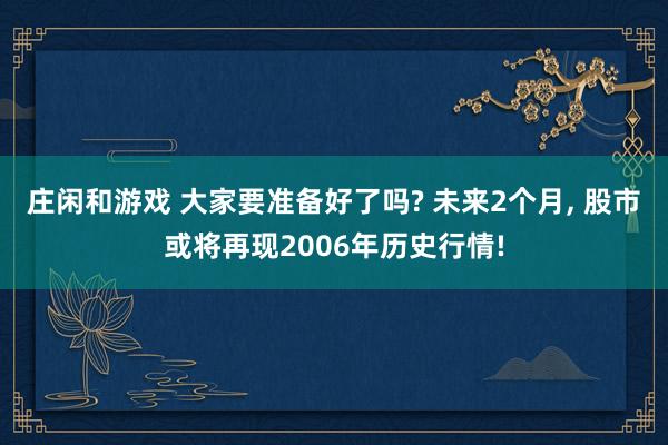 莊閑和游戲 大家要準備好了嗎? 未來2個月， 股市或將再現2006年歷史行情!