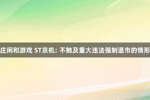 莊閑和游戲 ST京機: 不觸及重大違法強制退市的情形