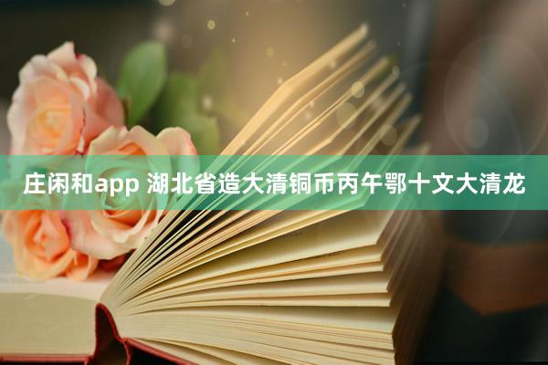 莊閑和app 湖北省造大清銅幣丙午鄂十文大清龍