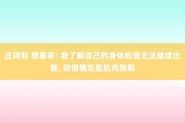 莊閑和 穆塞蒂: 我了解自己的身體知道無法繼續比賽， 我很確定是肌肉撕裂