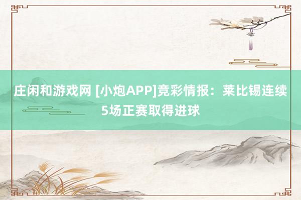 莊閑和游戲網 [小炮APP]競彩情報：萊比錫連續5場正賽取得進球