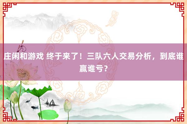 莊閑和游戲 終于來了！三隊六人交易分析，到底誰贏誰虧？