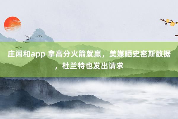 莊閑和app 拿高分火箭就贏，美媒曬史密斯數據，杜蘭特也發出請求